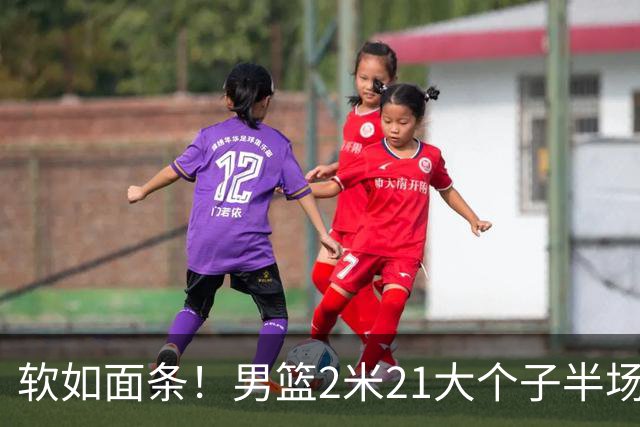 软如面条！男篮2米21大个子半场0板全场0分，球迷：凭什么不带周琦？